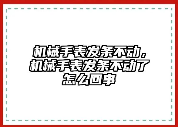 機械手表發條不動，機械手表發條不動了怎么回事