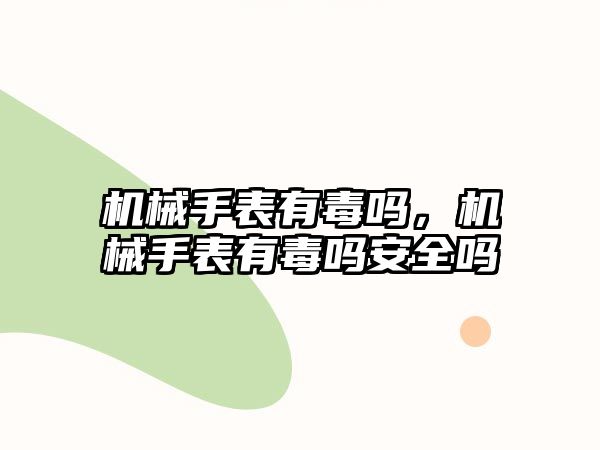 機械手表有毒嗎，機械手表有毒嗎安全嗎