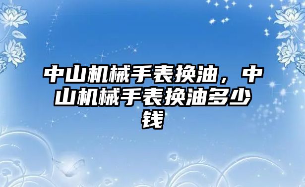 中山機械手表換油，中山機械手表換油多少錢