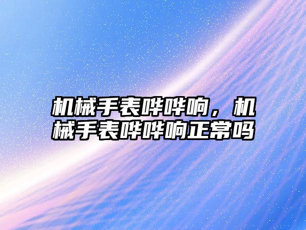 機械手表嘩嘩響，機械手表嘩嘩響正常嗎