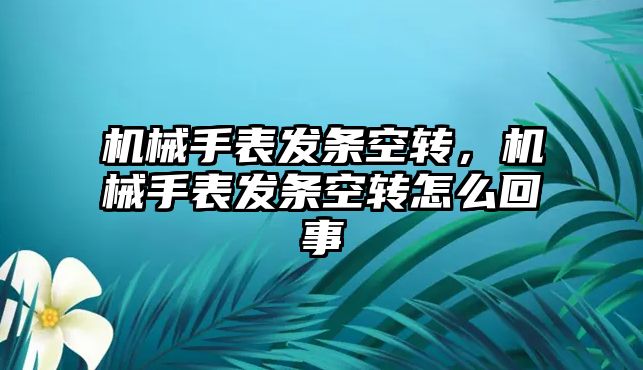 機械手表發條空轉，機械手表發條空轉怎么回事