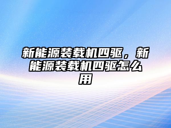 新能源裝載機(jī)四驅(qū)，新能源裝載機(jī)四驅(qū)怎么用