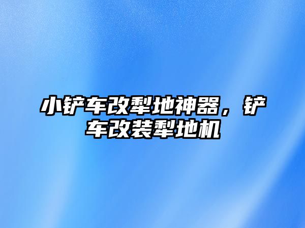 小鏟車改犁地神器，鏟車改裝犁地機