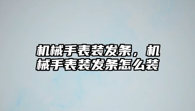 機械手表裝發條，機械手表裝發條怎么裝