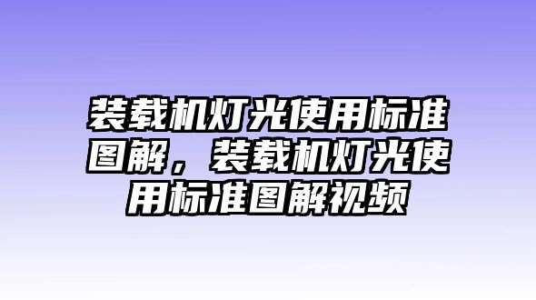 裝載機燈光使用標準圖解，裝載機燈光使用標準圖解視頻