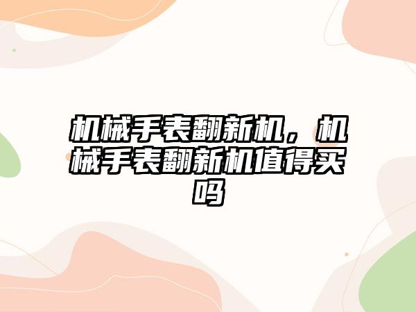 機械手表翻新機，機械手表翻新機值得買嗎