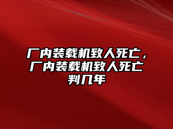 廠內裝載機致人死亡，廠內裝載機致人死亡判幾年