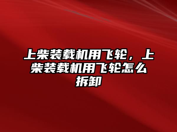 上柴裝載機用飛輪，上柴裝載機用飛輪怎么拆卸