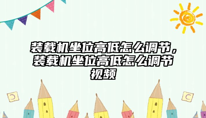 裝載機坐位高低怎么調節，裝載機坐位高低怎么調節視頻