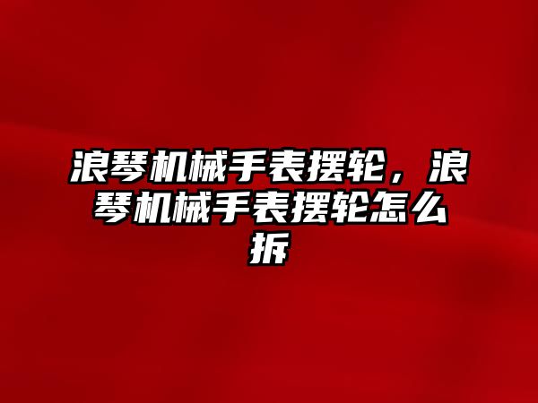 浪琴機械手表擺輪，浪琴機械手表擺輪怎么拆