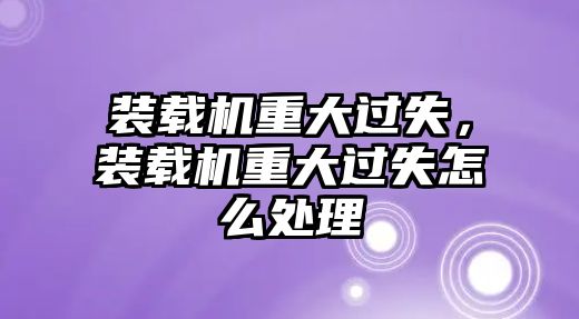 裝載機重大過失，裝載機重大過失怎么處理