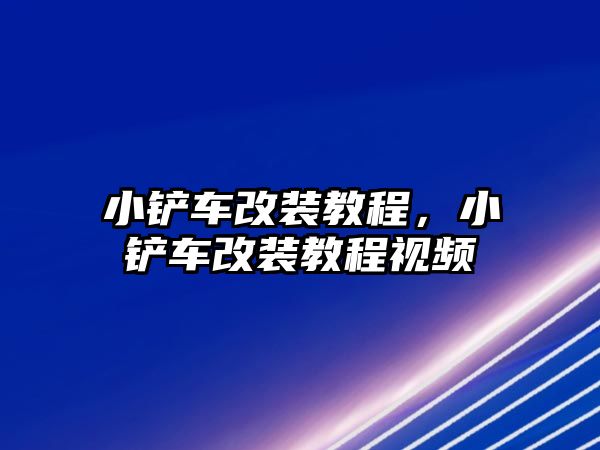 小鏟車改裝教程，小鏟車改裝教程視頻