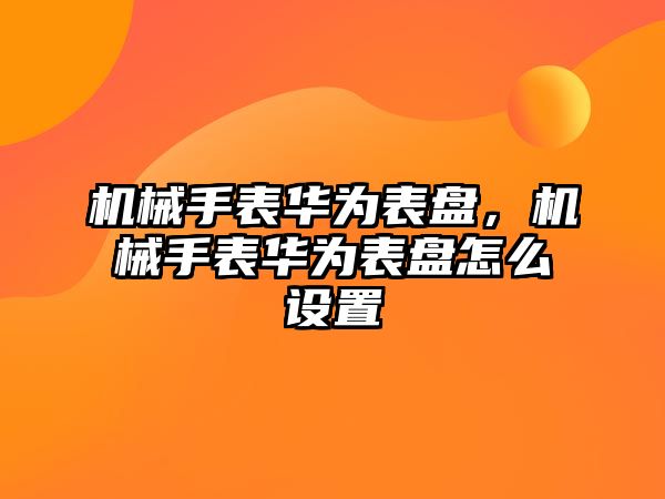 機械手表華為表盤，機械手表華為表盤怎么設置