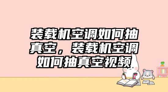 裝載機(jī)空調(diào)如何抽真空，裝載機(jī)空調(diào)如何抽真空視頻