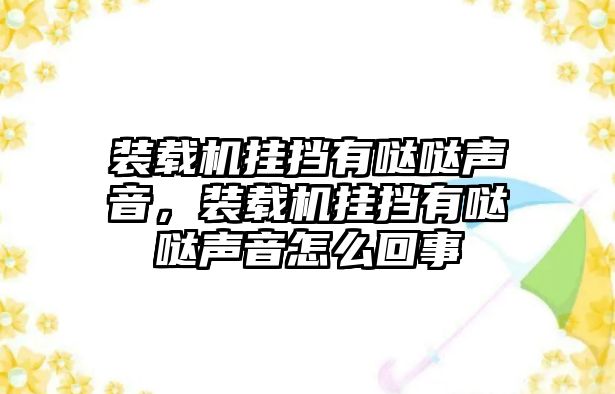 裝載機掛擋有噠噠聲音，裝載機掛擋有噠噠聲音怎么回事