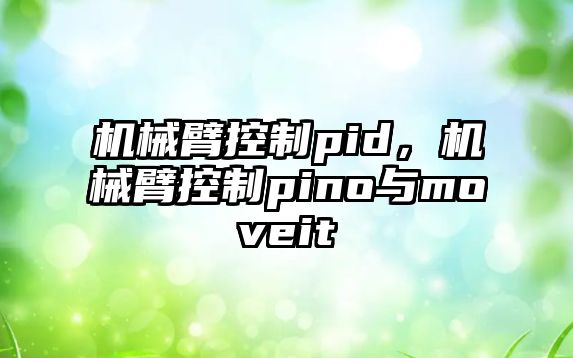 機(jī)械臂控制pid，機(jī)械臂控制pino與moveit