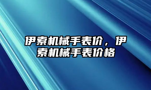 伊索機(jī)械手表價(jià)，伊索機(jī)械手表價(jià)格