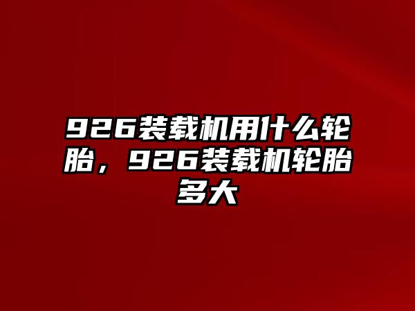 926裝載機用什么輪胎，926裝載機輪胎多大