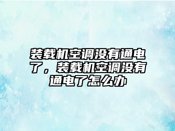 裝載機(jī)空調(diào)沒有通電了，裝載機(jī)空調(diào)沒有通電了怎么辦