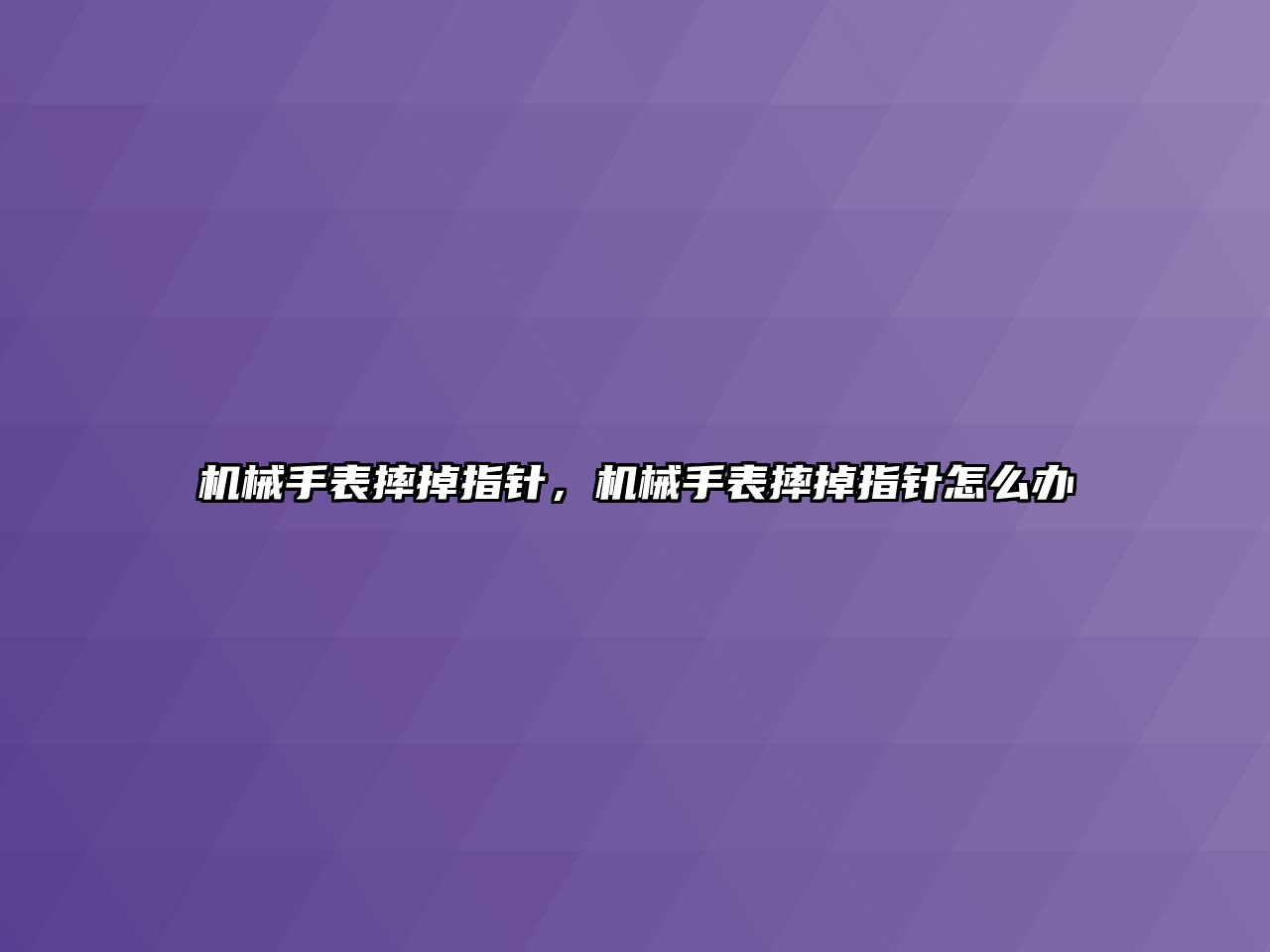 機械手表摔掉指針，機械手表摔掉指針怎么辦