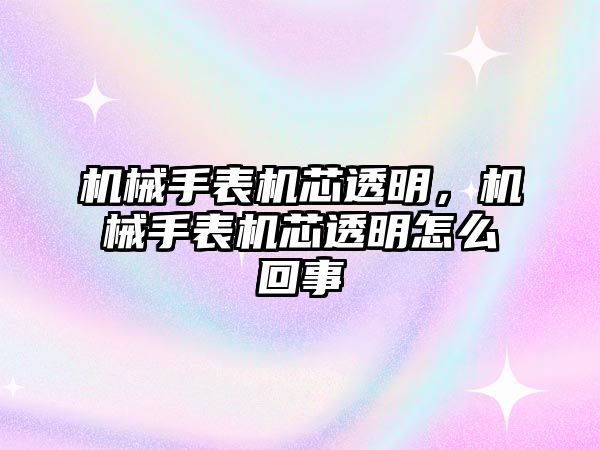 機械手表機芯透明，機械手表機芯透明怎么回事