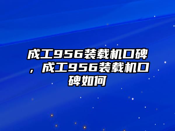 成工956裝載機口碑，成工956裝載機口碑如何