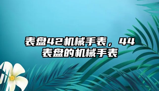 表盤42機械手表，44表盤的機械手表