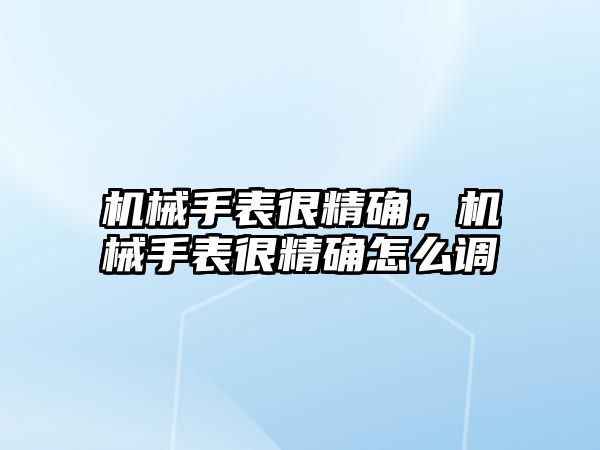 機械手表很精確，機械手表很精確怎么調(diào)