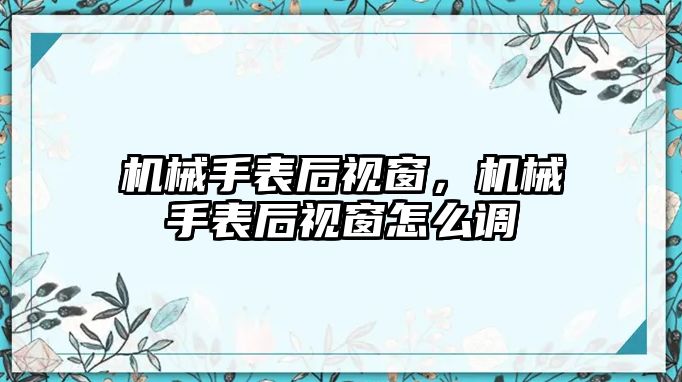 機械手表后視窗，機械手表后視窗怎么調(diào)