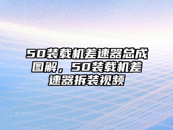 50裝載機差速器總成圖解，50裝載機差速器拆裝視頻