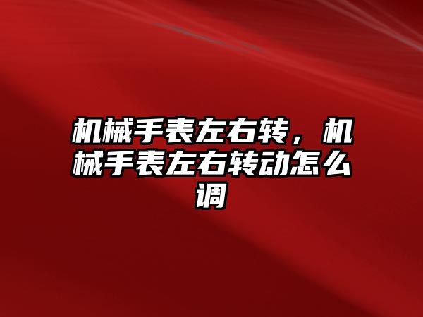 機械手表左右轉，機械手表左右轉動怎么調