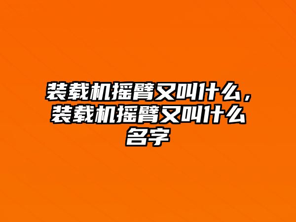 裝載機搖臂又叫什么，裝載機搖臂又叫什么名字