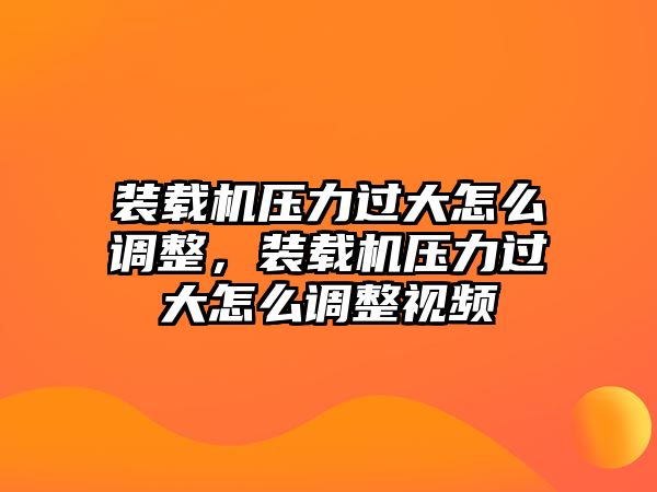 裝載機(jī)壓力過(guò)大怎么調(diào)整，裝載機(jī)壓力過(guò)大怎么調(diào)整視頻