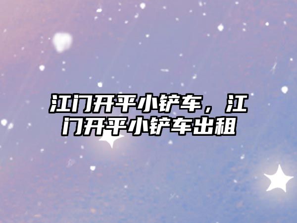 江門開平小鏟車，江門開平小鏟車出租