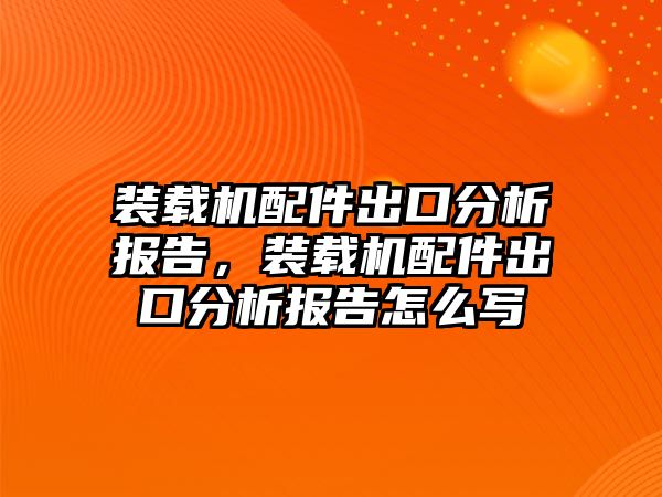 裝載機配件出口分析報告，裝載機配件出口分析報告怎么寫