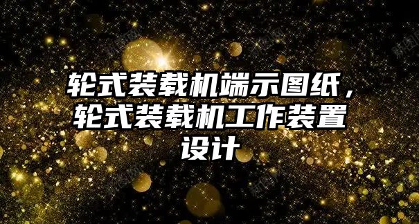 輪式裝載機端示圖紙，輪式裝載機工作裝置設計