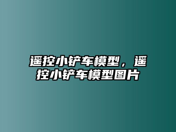 遙控小鏟車模型，遙控小鏟車模型圖片