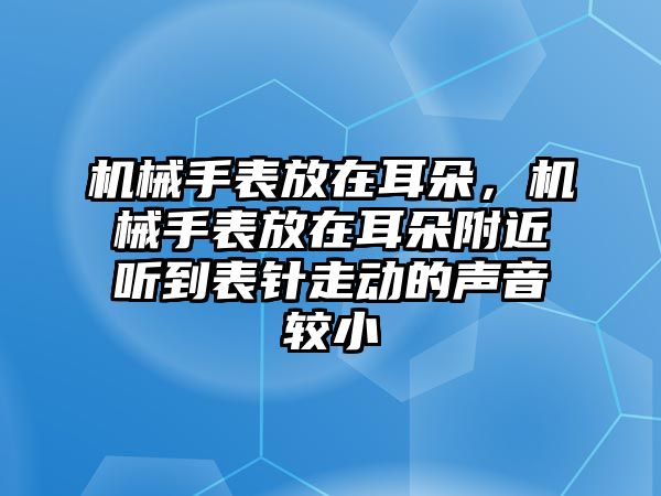 機械手表放在耳朵，機械手表放在耳朵附近聽到表針走動的聲音較小