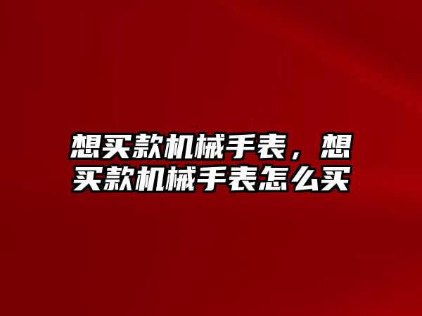 想買款機械手表，想買款機械手表怎么買