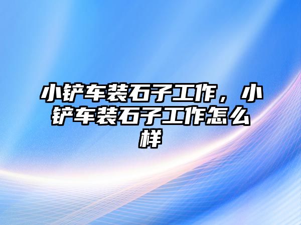 小鏟車裝石子工作，小鏟車裝石子工作怎么樣