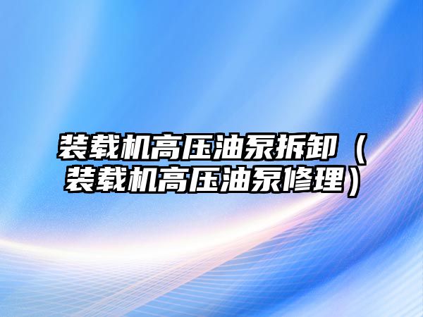 裝載機高壓油泵拆卸（裝載機高壓油泵修理）