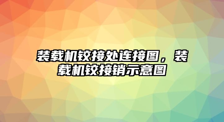 裝載機(jī)鉸接處連接圖，裝載機(jī)鉸接銷示意圖