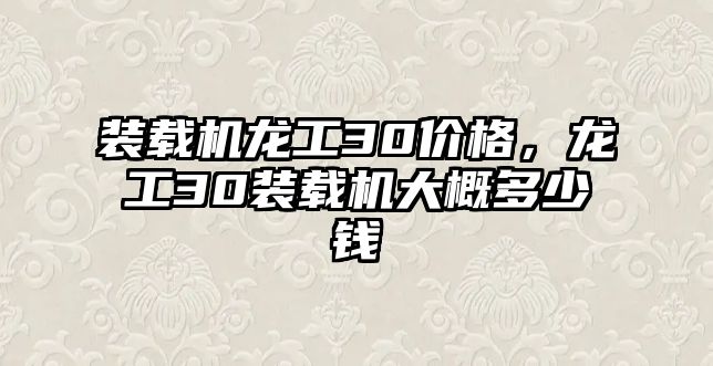 裝載機龍工30價格，龍工30裝載機大概多少錢