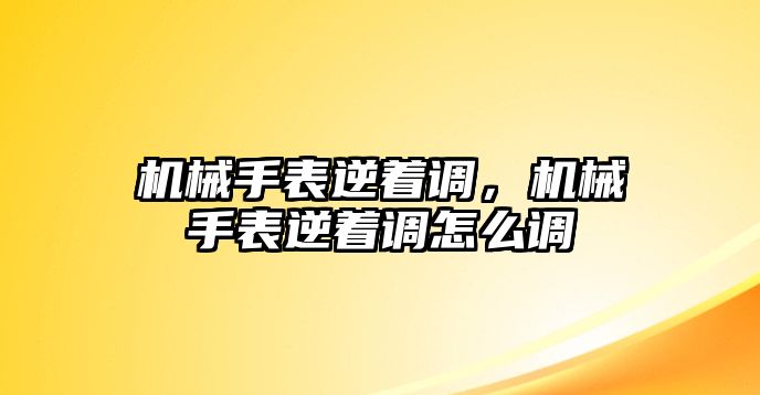 機械手表逆著調，機械手表逆著調怎么調