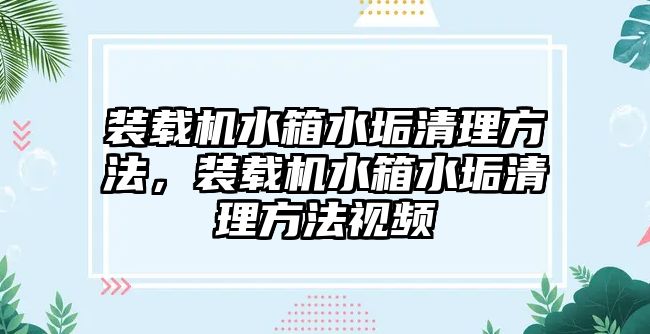 裝載機水箱水垢清理方法，裝載機水箱水垢清理方法視頻