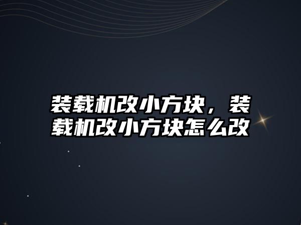 裝載機改小方塊，裝載機改小方塊怎么改