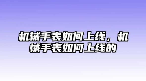 機械手表如何上線，機械手表如何上線的