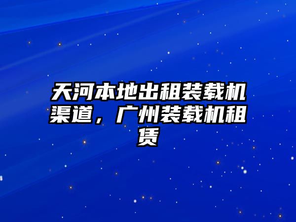 天河本地出租裝載機渠道，廣州裝載機租賃