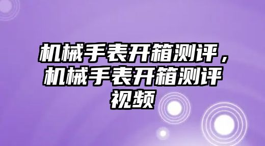 機械手表開箱測評，機械手表開箱測評視頻