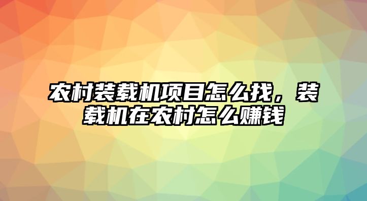 農(nóng)村裝載機(jī)項(xiàng)目怎么找，裝載機(jī)在農(nóng)村怎么賺錢